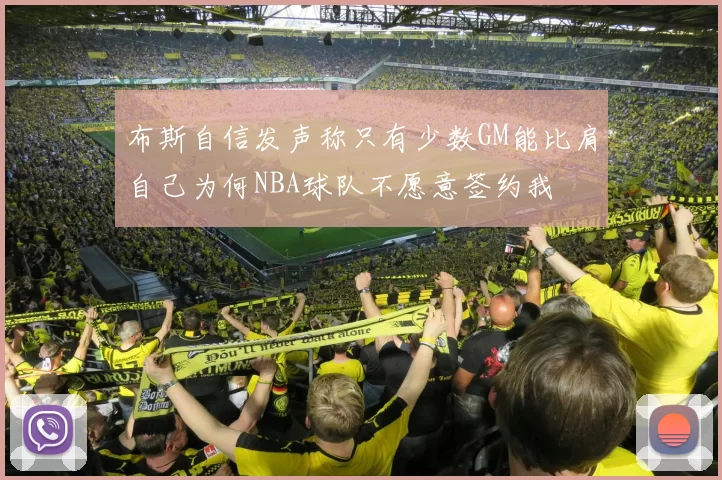 布斯自信发声称只有少数GM能比肩自己为何NBA球队不愿意签约我