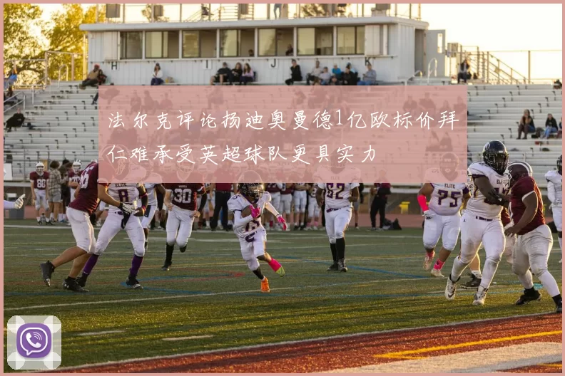 法尔克评论扬迪奥曼德1亿欧标价拜仁难承受英超球队更具实力