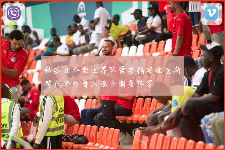 鲍威尔加盟世界队萧华指定福克斯替代字母哥入选全明星阵容