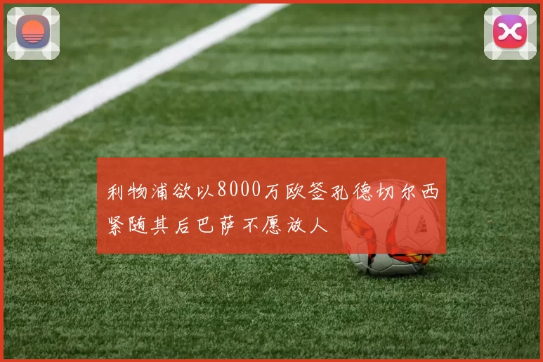 利物浦欲以8000万欧签孔德切尔西紧随其后巴萨不愿放人