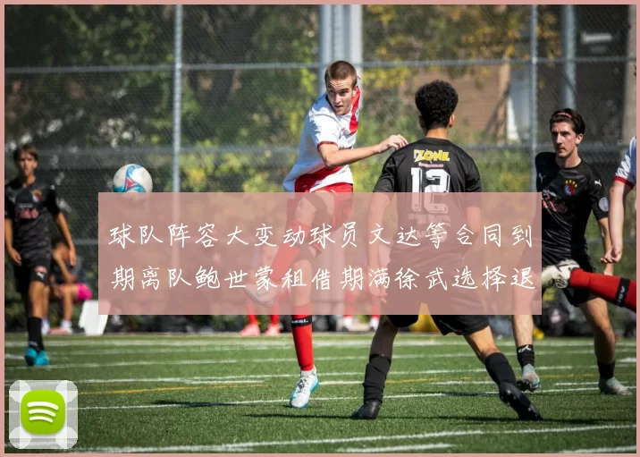 球队阵容大变动球员文达等合同到期离队鲍世蒙租借期满徐武选择退役
