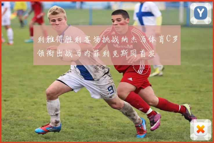 利雅得胜利客场挑战纳杰马体育C罗领衔出战马内菲利克斯同首发