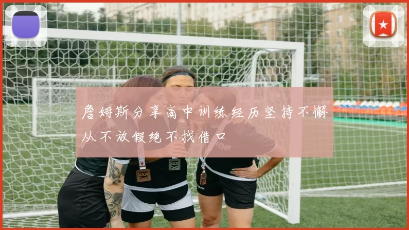 詹姆斯分享高中训练经历坚持不懈从不放假绝不找借口