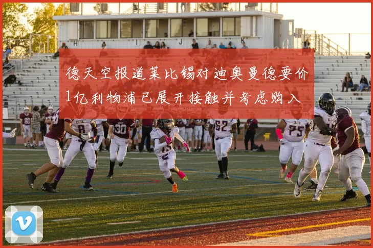 德天空报道莱比锡对迪奥曼德要价1亿利物浦已展开接触并考虑购入