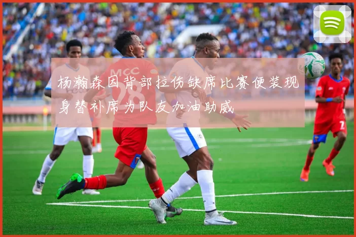 杨瀚森因背部拉伤缺席比赛便装现身替补席为队友加油助威