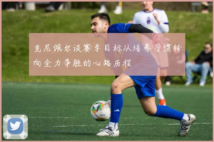 克尼佩尔谈赛季目标从培养习惯转向全力争胜的心路历程