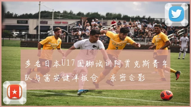 多名日本U17国脚试训阿贾克斯青年队与富安健洋板仓滉亲密合影