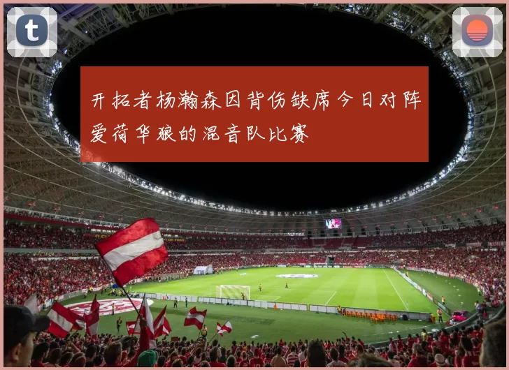 开拓者杨瀚森因背伤缺席今日对阵爱荷华狼的混音队比赛