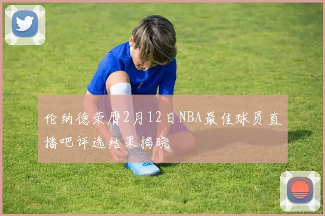 伦纳德荣膺2月12日NBA最佳球员直播吧评选结果揭晓