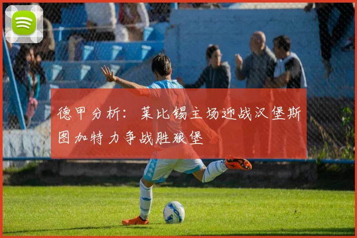 德甲分析：莱比锡主场迎战汉堡斯图加特力争战胜狼堡